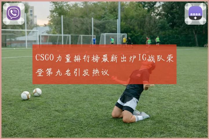 CSGO力量排行榜最新出炉IG战队荣登第九名引发热议