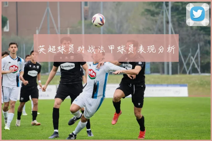 英超球员对战法甲球员表现分析