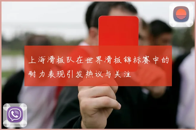 上海滑板队在世界滑板锦标赛中的耐力表现引发热议与关注