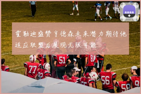 霍勒迪盛赞亨德森未来潜力期待他适应联盟后展现无限可能