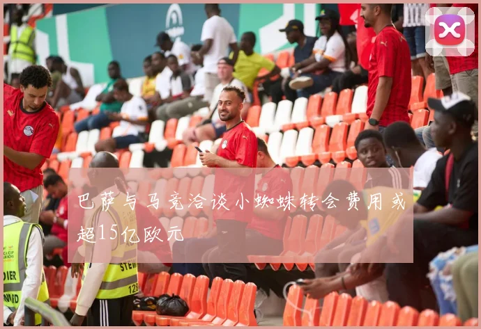 巴萨与马竞洽谈小蜘蛛转会费用或超15亿欧元