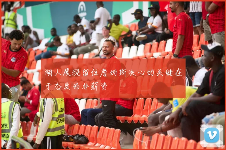 湖人展现留住詹姆斯决心的关键在于态度而非薪资