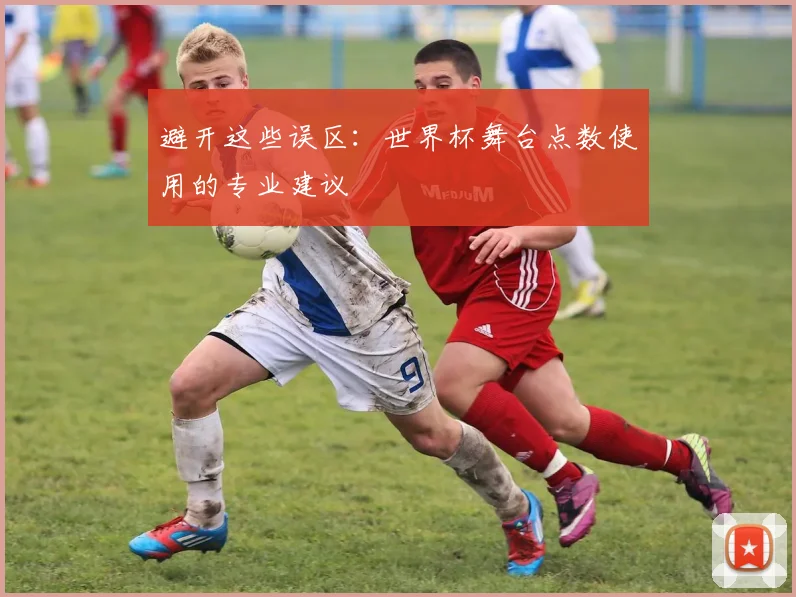 避开这些误区：世界杯舞台点数使用的专业建议
